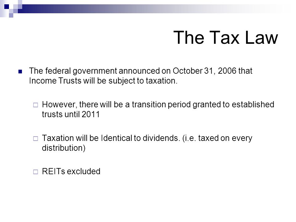 The Tax Law The federal government announced on October 31, 2006 that Income Trusts will be subject to taxation.
