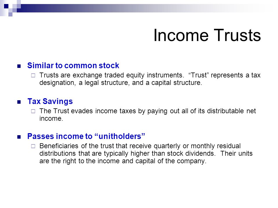 Income Trusts Similar to common stock  Trusts are exchange traded equity instruments.
