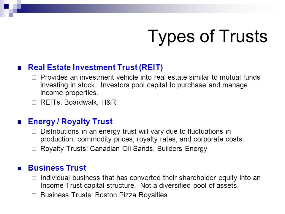 Types of Trusts Real Estate Investment Trust (REIT)  Provides an investment vehicle into real estate similar to mutual funds investing in stock.