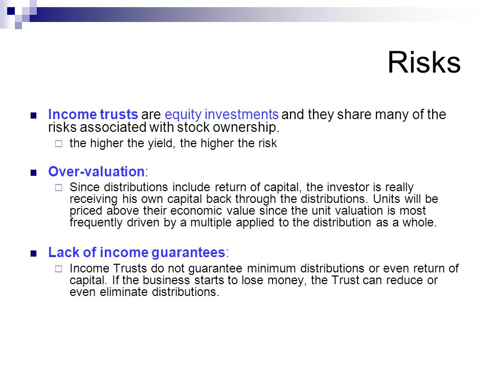 Risks Income trusts are equity investments and they share many of the risks associated with stock ownership.