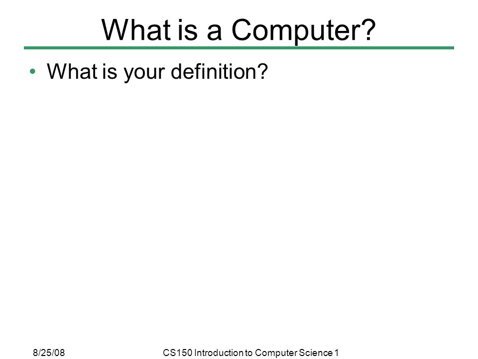 8/25/08CS150 Introduction to Computer Science 1 What is a Computer What is your definition