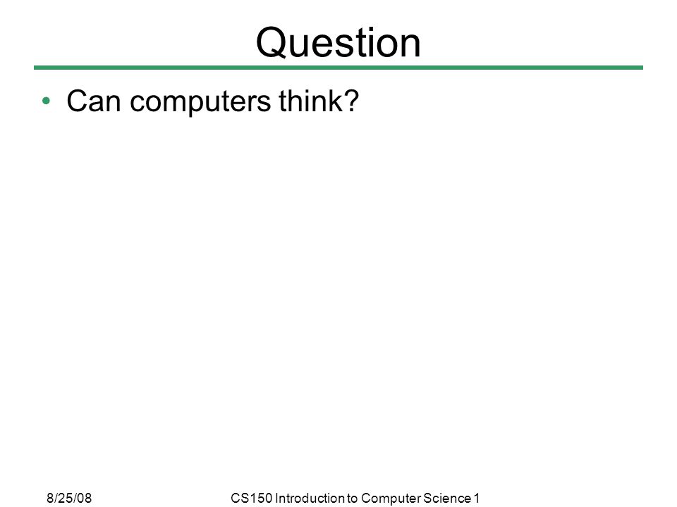 8/25/08CS150 Introduction to Computer Science 1 Question Can computers think