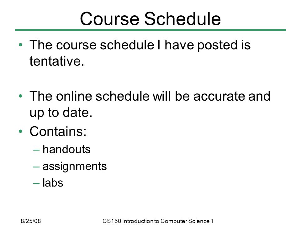 8/25/08CS150 Introduction to Computer Science 1 Course Schedule The course schedule I have posted is tentative.