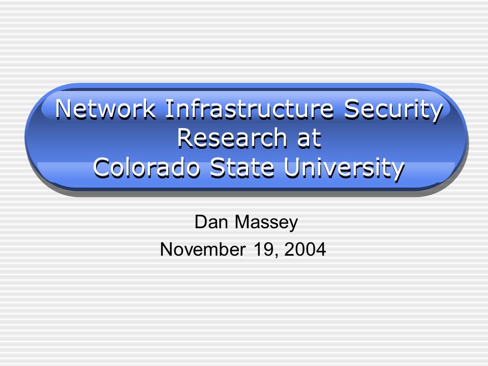 Network Infrastructure Security Research at Colorado State University Dan Massey November 19, 2004