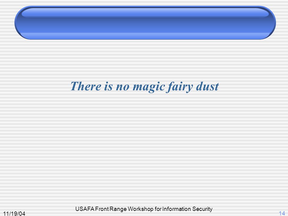 11/19/04 USAFA Front Range Workshop for Information Security 14 There is no magic fairy dust