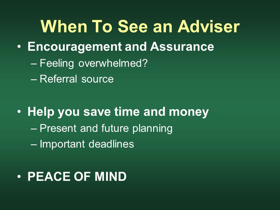 When To See an Adviser Encouragement and Assurance –Feeling overwhelmed.