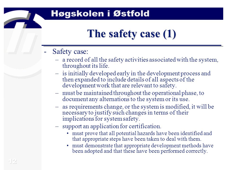 12 The safety case (1) -Safety case: –a record of all the safety activities associated with the system, throughout its life.