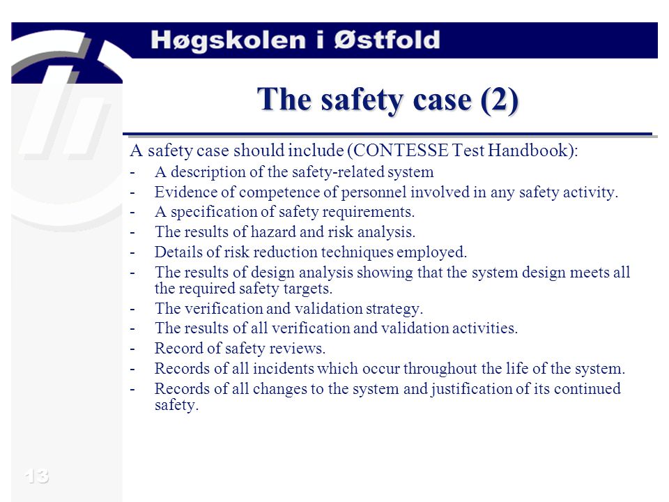 13 The safety case (2) A safety case should include (CONTESSE Test Handbook): -A description of the safety-related system -Evidence of competence of personnel involved in any safety activity.