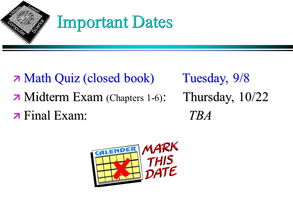 Important Dates ä Math Quiz (closed book) Tuesday, 9/8 ä Midterm Exam : Thursday, 10/22 ä Midterm Exam (Chapters 1-6) : Thursday, 10/22 ä Final Exam:TBA