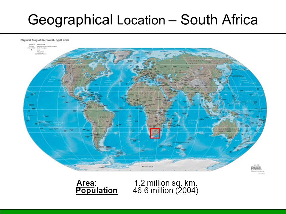 Geographical Location – South Africa Area: 1.2 million sq. km. Population:46.6 million (2004)