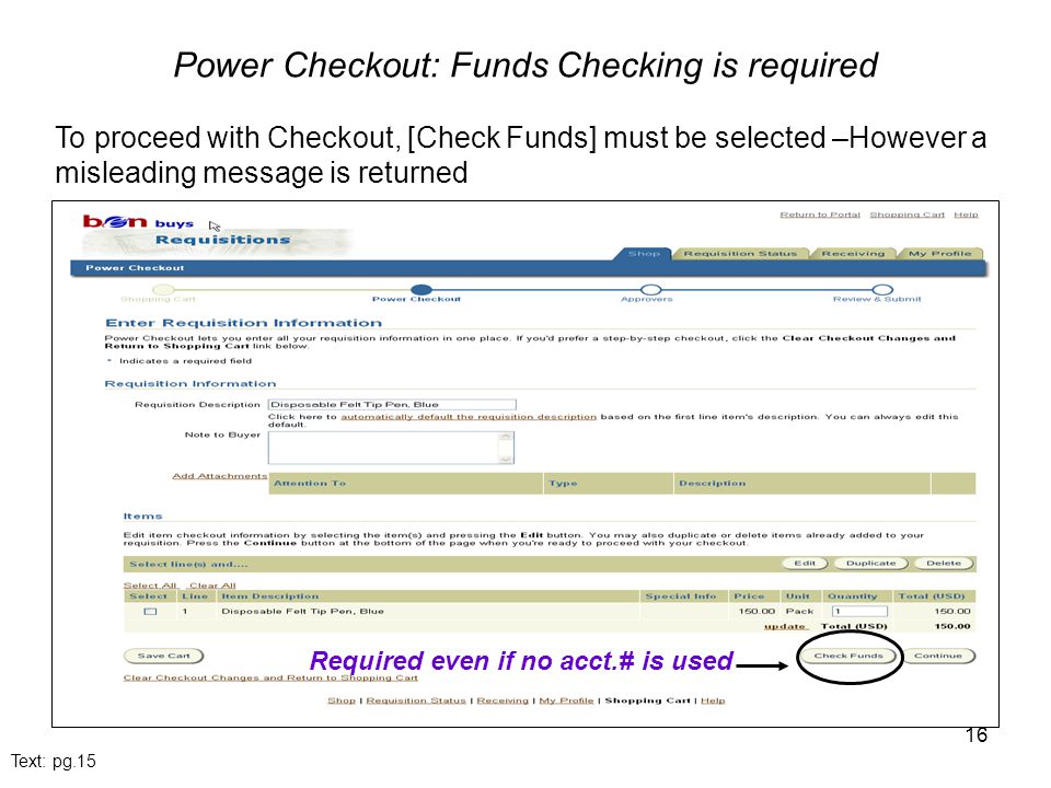 16 Power Checkout: Funds Checking is required Text: pg.15 Required even if no acct.# is used To proceed with Checkout, [Check Funds] must be selected –However a misleading message is returned