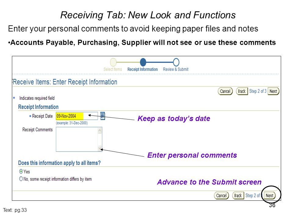 36 Receiving Tab: New Look and Functions Enter personal comments Keep as today’s date Enter your personal comments to avoid keeping paper files and notes Accounts Payable, Purchasing, Supplier will not see or use these comments Advance to the Submit screen Text: pg.33