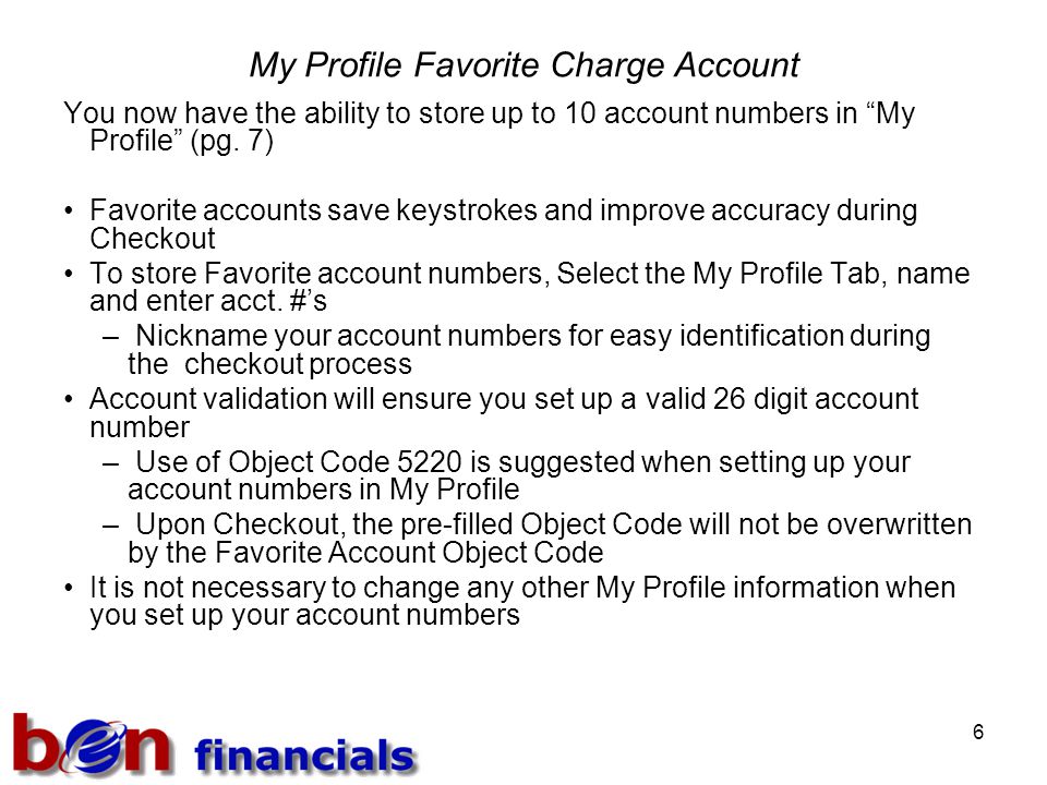 6 My Profile Favorite Charge Account You now have the ability to store up to 10 account numbers in My Profile (pg.