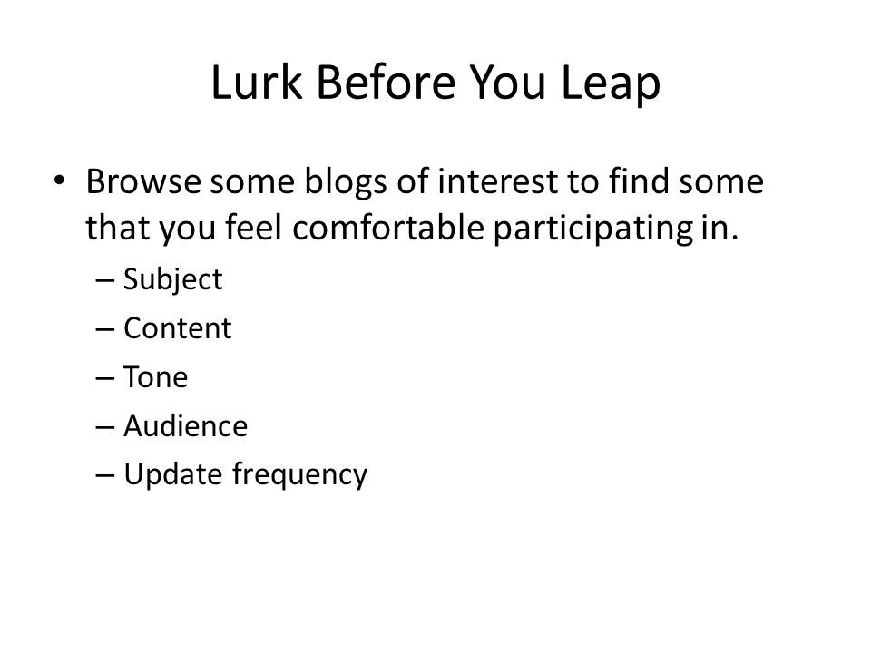 Lurk Before You Leap Browse some blogs of interest to find some that you feel comfortable participating in.
