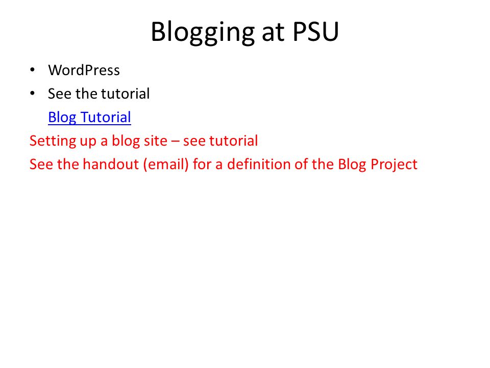 Blogging at PSU WordPress See the tutorial Blog Tutorial Setting up a blog site – see tutorial See the handout ( ) for a definition of the Blog Project