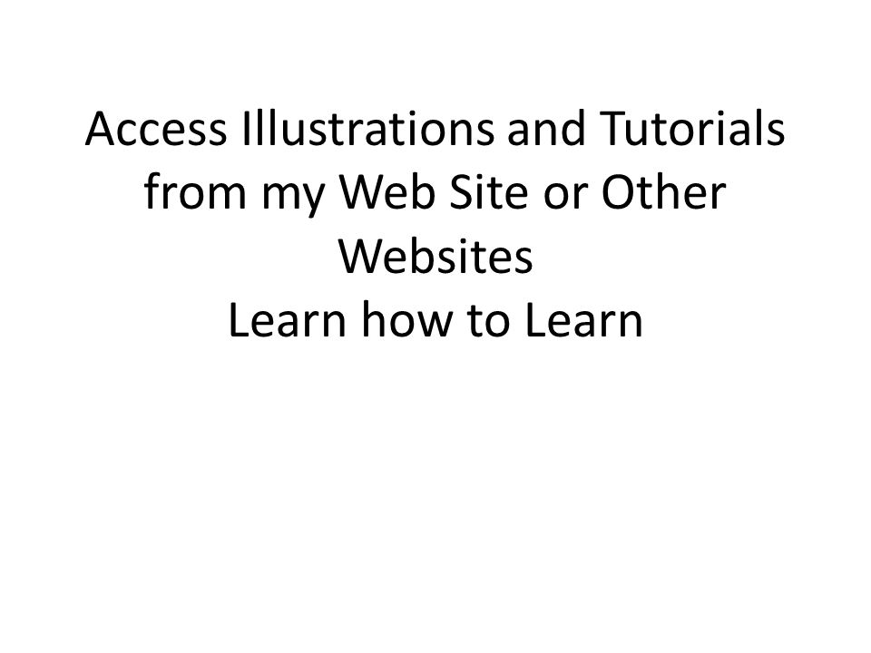 Access Illustrations and Tutorials from my Web Site or Other Websites Learn how to Learn