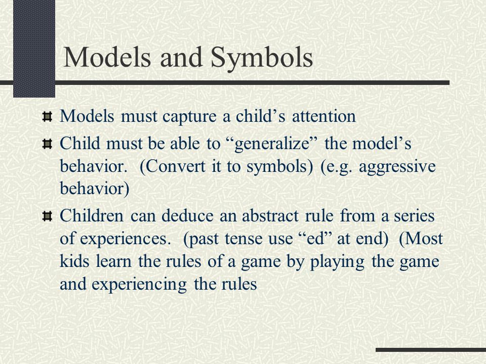 Models and Symbols Models must capture a child’s attention Child must be able to generalize the model’s behavior.