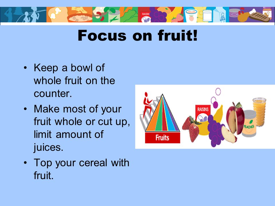 Focus on fruit. Keep a bowl of whole fruit on the counter.