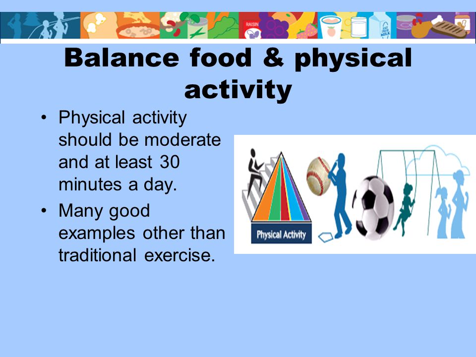 Balance food & physical activity Physical activity should be moderate and at least 30 minutes a day.