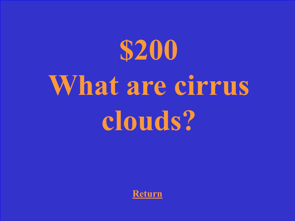 $200 Clouds that form at high altitudes, usually mean fair weather, and are made of ice crystals.