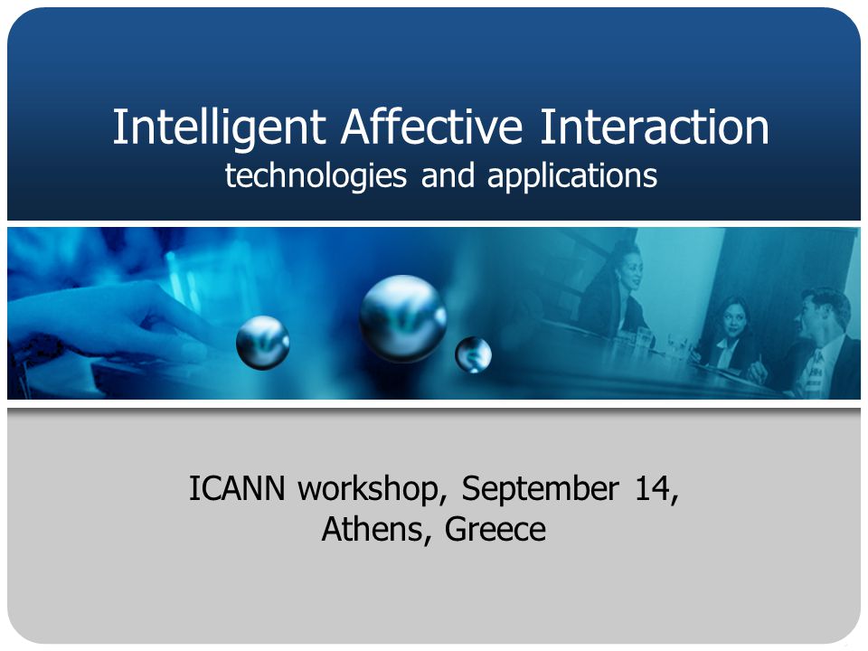 ICANN workshop, September 14, Athens, Greece Intelligent Affective Interaction technologies and applications