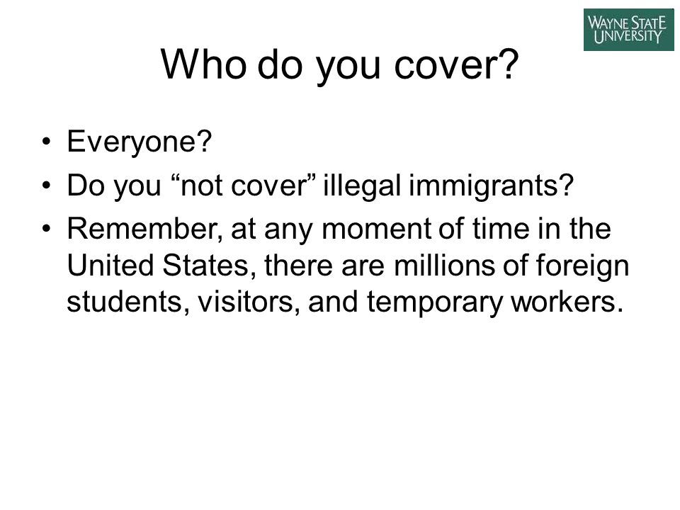 Who do you cover. Everyone. Do you not cover illegal immigrants.