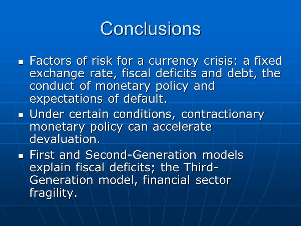 Conclusions Factors of risk for a currency crisis: a fixed exchange rate, fiscal deficits and debt, the conduct of monetary policy and expectations of default.