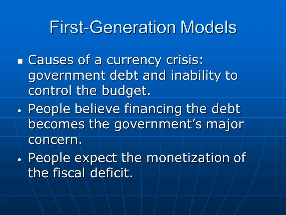 First-Generation Models Causes of a currency crisis: government debt and inability to control the budget.