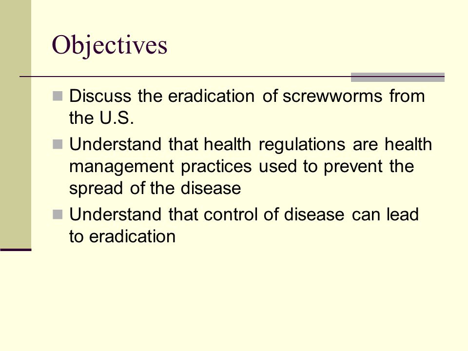 Objectives Discuss the eradication of screwworms from the U.S.