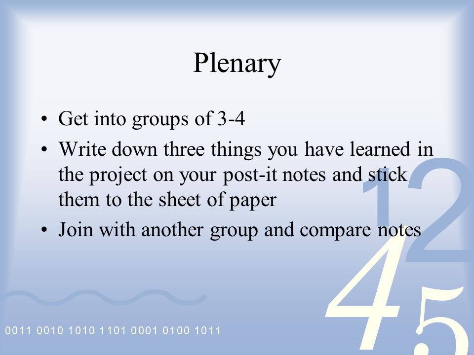 Plenary Get into groups of 3-4 Write down three things you have learned in the project on your post-it notes and stick them to the sheet of paper Join with another group and compare notes
