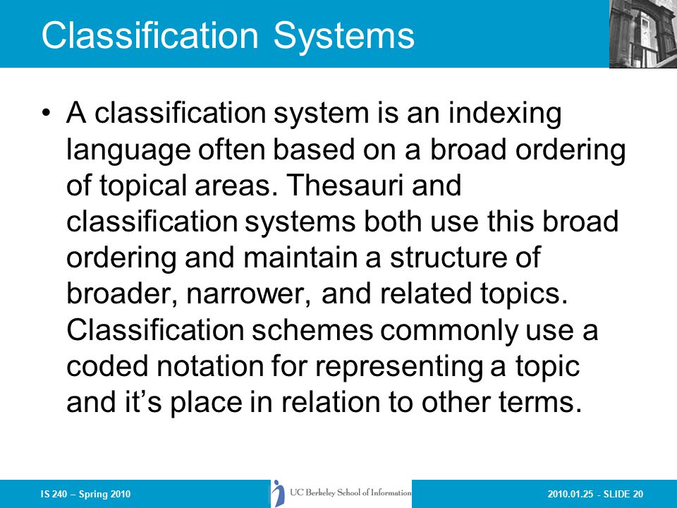 SLIDE 20IS 240 – Spring 2010 Classification Systems A classification system is an indexing language often based on a broad ordering of topical areas.