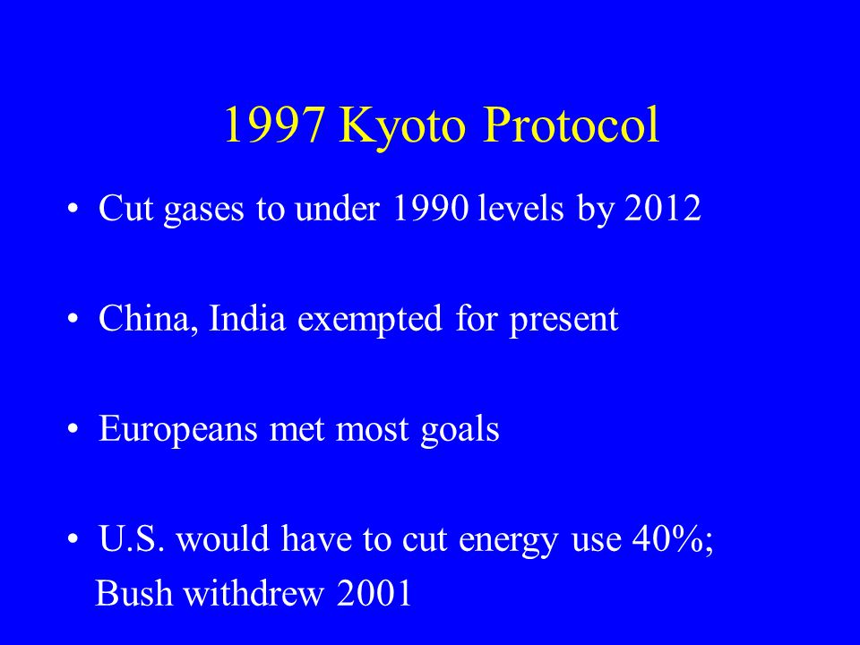 1997 Kyoto Protocol Cut gases to under 1990 levels by 2012 China, India exempted for present Europeans met most goals U.S.
