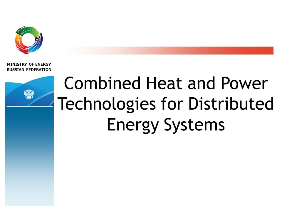 MINISTRY OF ENERGY RUSSIAN FEDERATION Combined Heat and Power Technologies for Distributed Energy Systems