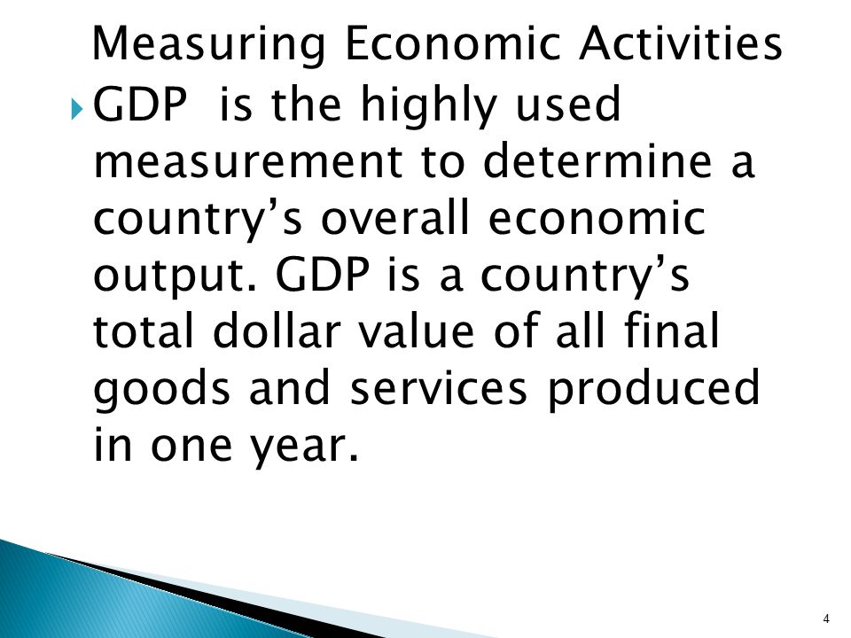 Measuring Economic Activities  GDP is the highly used measurement to determine a country’s overall economic output.