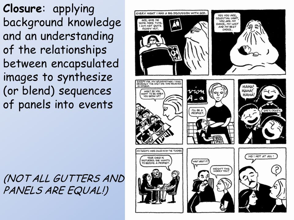 Closure: applying background knowledge and an understanding of the relationships between encapsulated images to synthesize (or blend) sequences of panels into events (NOT ALL GUTTERS AND PANELS ARE EQUAL!)