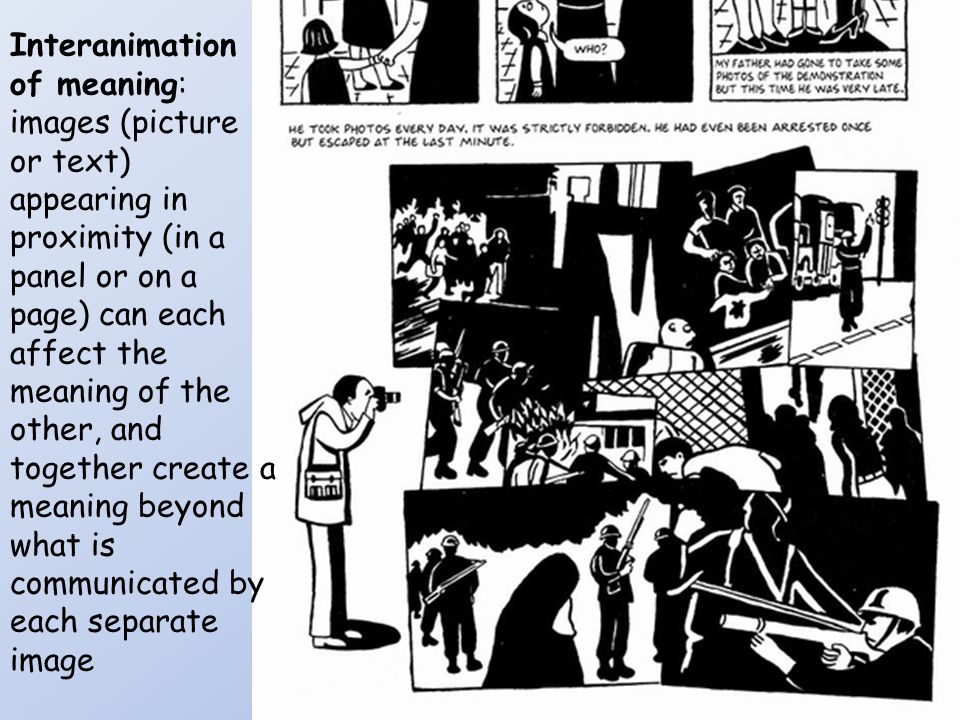 Interanimation of meaning: images (picture or text) appearing in proximity (in a panel or on a page) can each affect the meaning of the other, and together create a meaning beyond what is communicated by each separate image