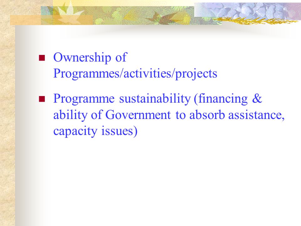 Ownership of Programmes/activities/projects Programme sustainability (financing & ability of Government to absorb assistance, capacity issues)