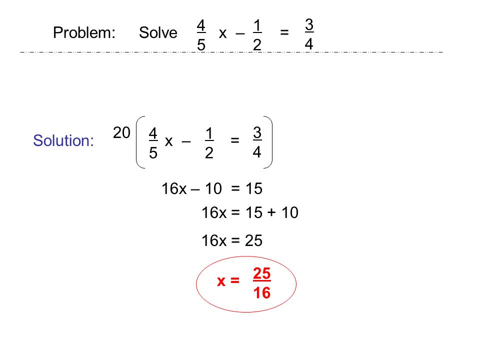 Problem: Solve x – = Solution: x = x – = x – 10 = 15 16x = 25 16x =
