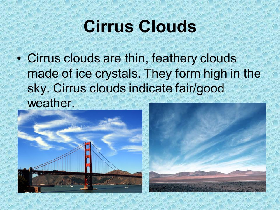 Cirrus Clouds Cirrus clouds are thin, feathery clouds made of ice crystals.