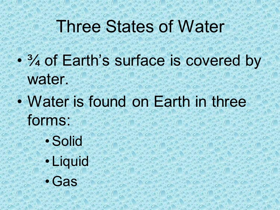 Three States of Water ¾ of Earth’s surface is covered by water.