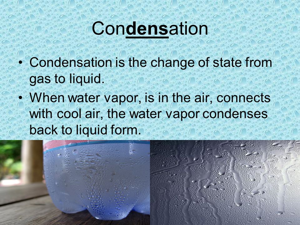 Condensation Condensation is the change of state from gas to liquid.