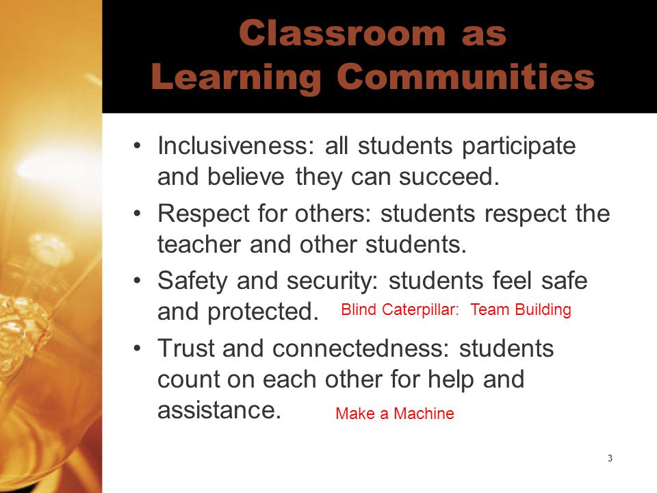 3 Classroom as Learning Communities Inclusiveness: all students participate and believe they can succeed.