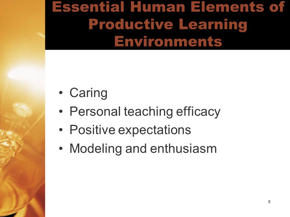 8 Essential Human Elements of Productive Learning Environments Caring Personal teaching efficacy Positive expectations Modeling and enthusiasm