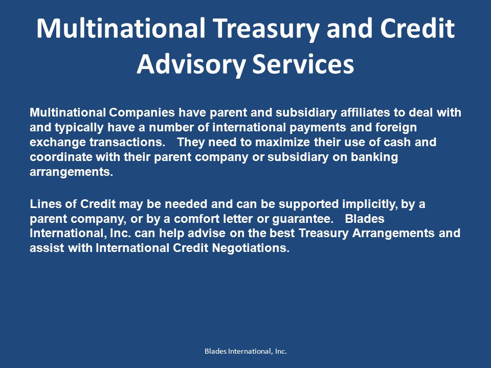 Multinational Treasury and Credit Advisory Services Multinational Companies have parent and subsidiary affiliates to deal with and typically have a number of international payments and foreign exchange transactions.