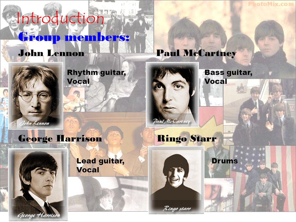Introduction Group members: John Lennon Paul McCartney George Harrison Ringo Starr Rhythm guitar, Vocal Bass guitar, Vocal Lead guitar, Vocal Drums