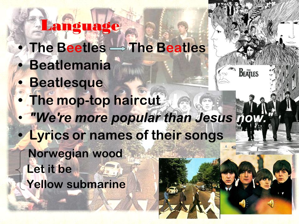 Language The Beetles The Beatles Beatlemania Beatlesque The mop-top haircut We re more popular than Jesus now. Lyrics or names of their songs Norwegian wood Let it be Yellow submarine