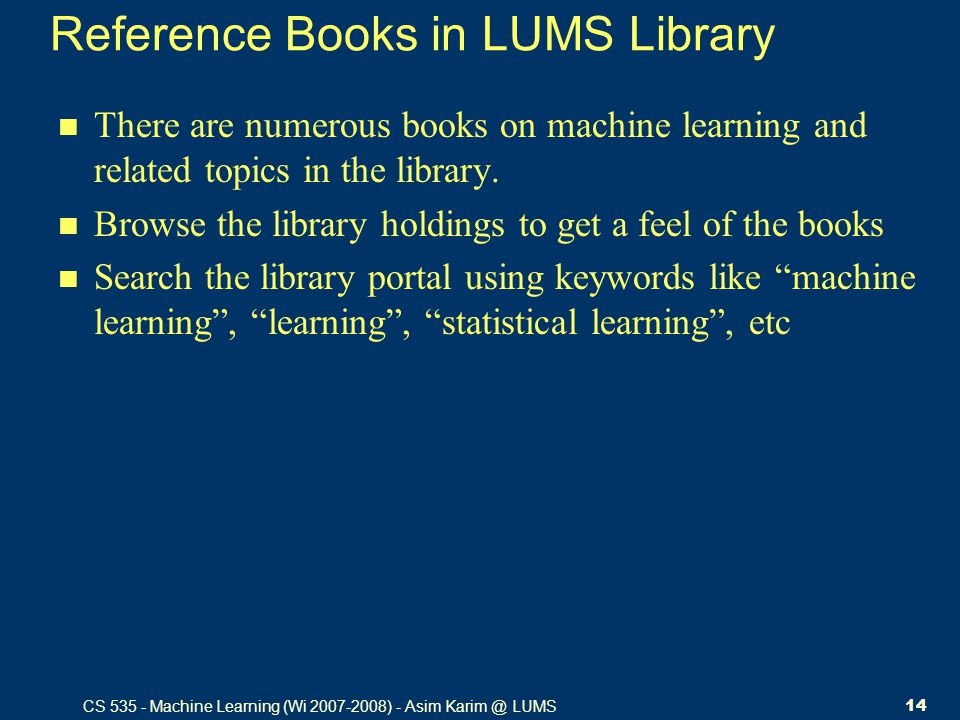 CS Machine Learning (Wi ) - Asim LUMS14 Reference Books in LUMS Library There are numerous books on machine learning and related topics in the library.