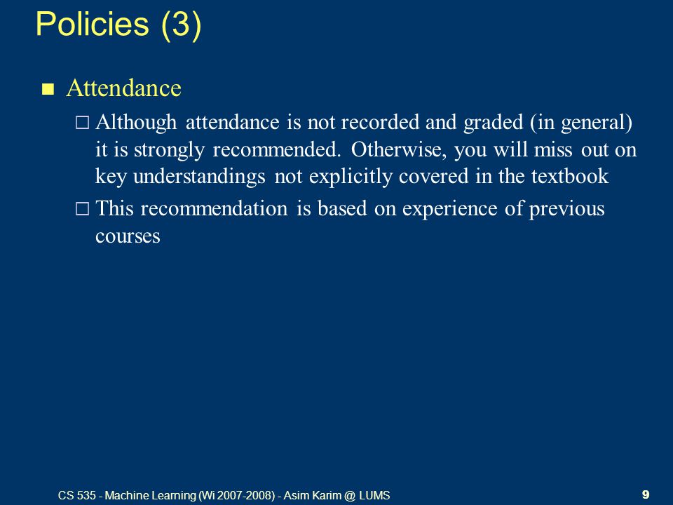 CS Machine Learning (Wi ) - Asim LUMS9 Policies (3) Attendance  Although attendance is not recorded and graded (in general) it is strongly recommended.