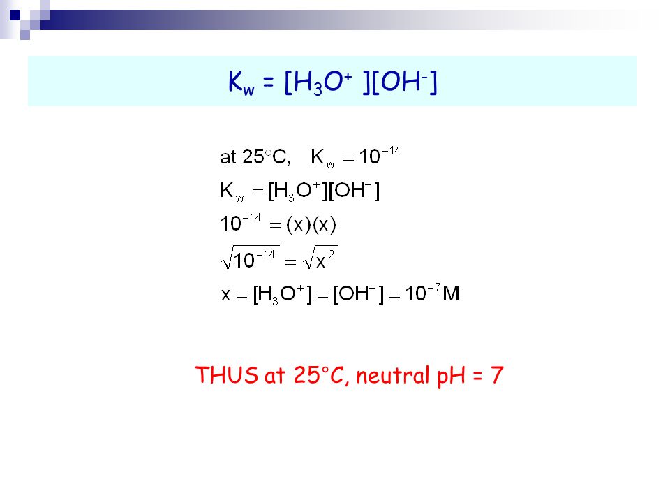 K w = [H 3 O + ][OH - ] THUS at 25°C, neutral pH = 7