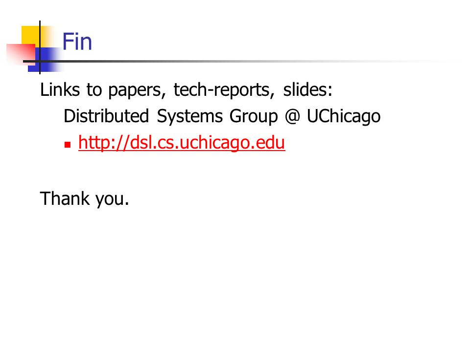 Fin Links to papers, tech-reports, slides: Distributed Systems UChicago   Thank you.